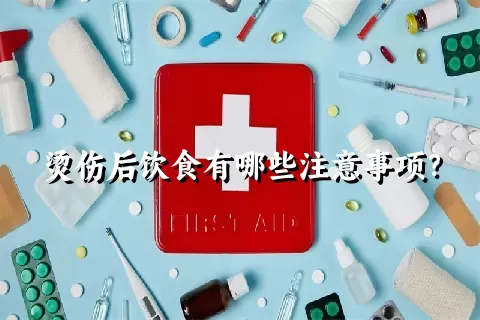 烫伤后饮食有哪些注意事项？