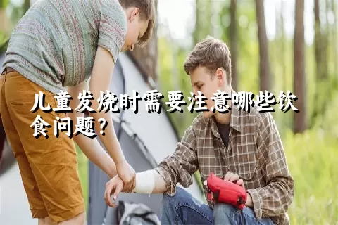 儿童发烧时需要注意哪些饮食问题？