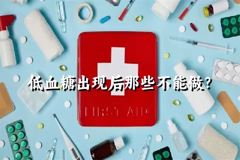 低血糖出现后那些不能做？