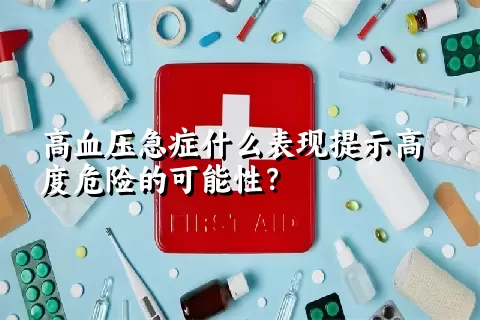 高血压急症什么表现提示高度危险的可能性？