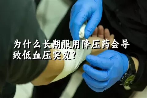 为什么长期服用降压药会导致低血压突发?