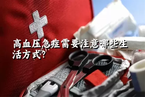 高血压急症需要注意哪些生活方式？