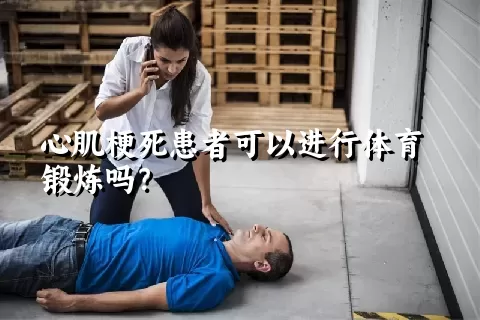 心肌梗死患者可以进行体育锻炼吗？