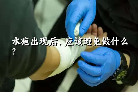 水疱出现后，应该避免做什么？