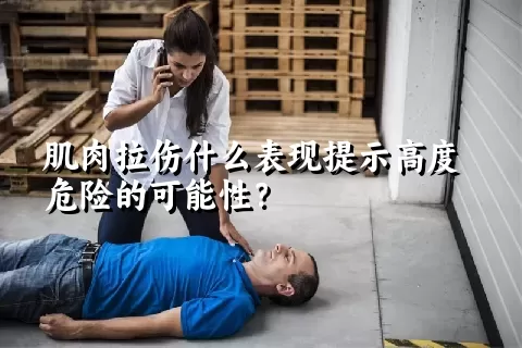 肌肉拉伤什么表现提示高度危险的可能性？