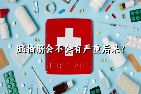 腿抽筋会不会有严重后果？