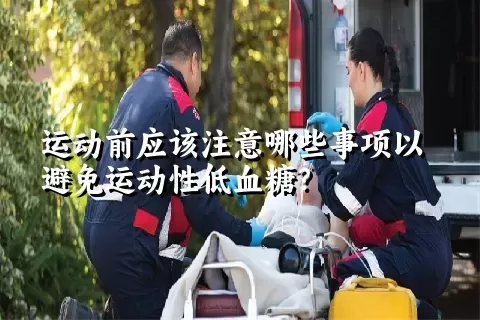 运动前应该注意哪些事项以避免运动性低血糖？