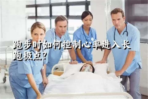 跑步时如何控制心率进入长跑极点?