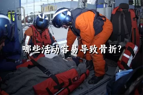 哪些活动容易导致骨折?