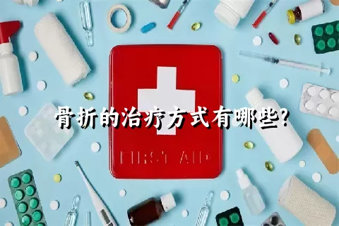 骨折的治疗方式有哪些?