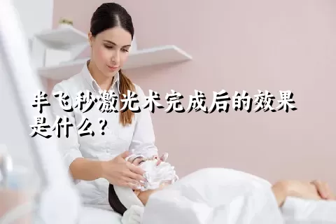 半飞秒激光术完成后的效果是什么？