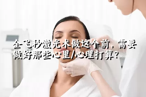 全飞秒激光术做这个前，需要做好那些心里/心理打算？