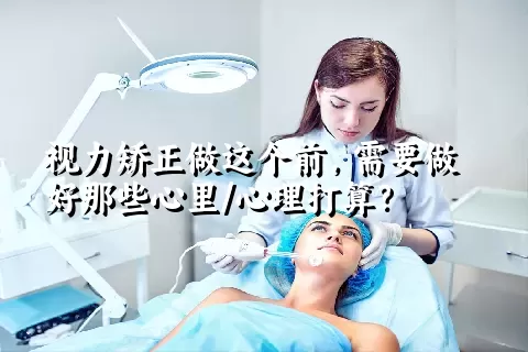 视力矫正做这个前，需要做好那些心里/心理打算？