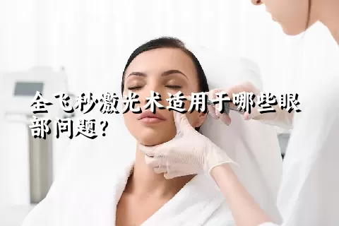 全飞秒激光术适用于哪些眼部问题？