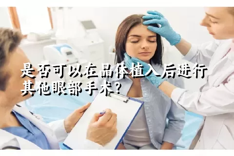 是否可以在晶体植入后进行其他眼部手术？