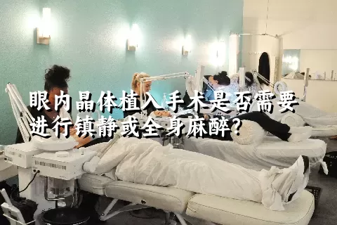 眼内晶体植入手术是否需要进行镇静或全身麻醉？