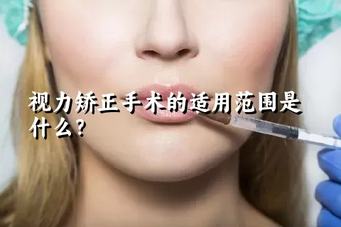 视力矫正手术的适用范围是什么？