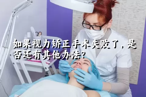 如果视力矫正手术失败了，是否还有其他办法？