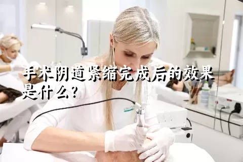 手术阴道紧缩完成后的效果是什么？