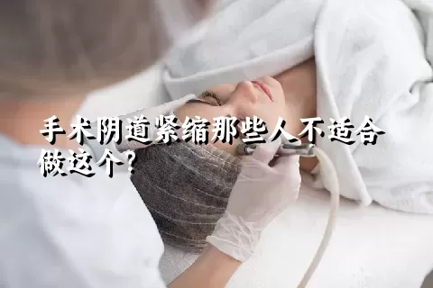 手术阴道紧缩那些人不适合做这个？