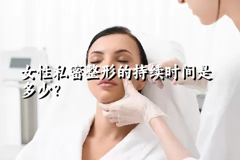 女性私密整形的持续时间是多少？