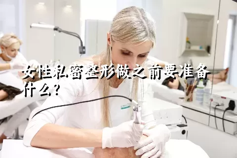 女性私密整形做之前要准备什么？