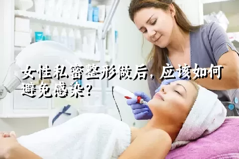 女性私密整形做后，应该如何避免感染？