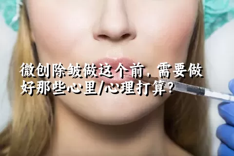 微创除皱做这个前，需要做好那些心里/心理打算？