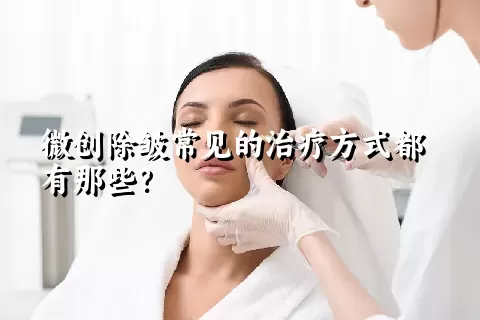 微创除皱常见的治疗方式都有那些？