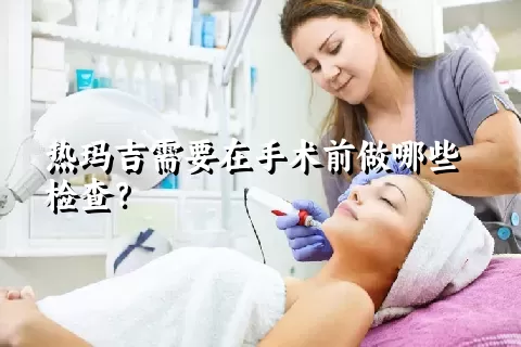 热玛吉需要在手术前做哪些检查？