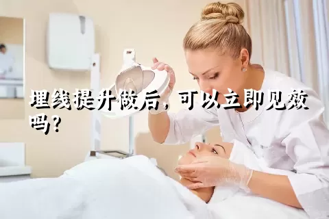 埋线提升做后，可以立即见效吗？