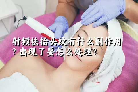 射频祛抬头纹有什么副作用？出现了要怎么处理？