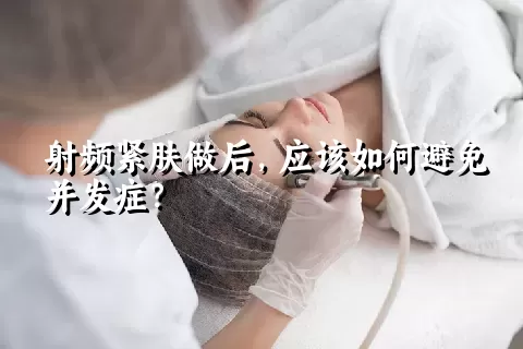 射频紧肤做后，应该如何避免并发症？