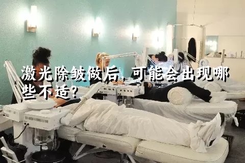 激光除皱做后，可能会出现哪些不适？