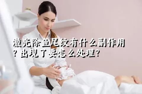 激光除鱼尾纹有什么副作用？出现了要怎么处理？