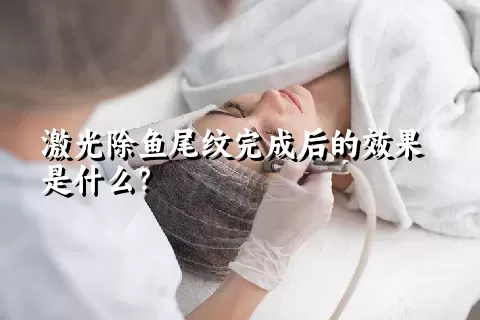 激光除鱼尾纹完成后的效果是什么？