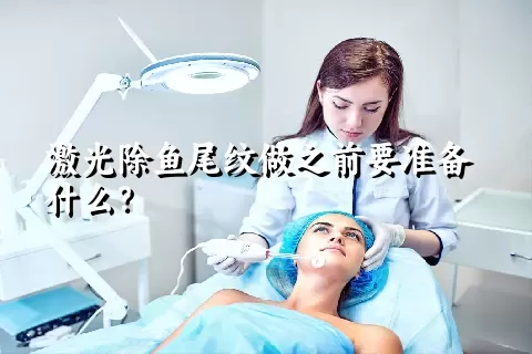 激光除鱼尾纹做之前要准备什么？