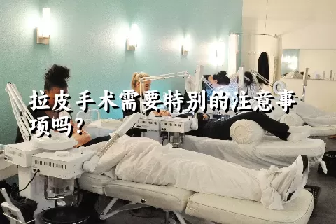 拉皮手术需要特别的注意事项吗？