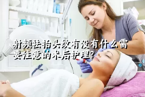 射频祛抬头纹有没有什么需要注意的术后护理？