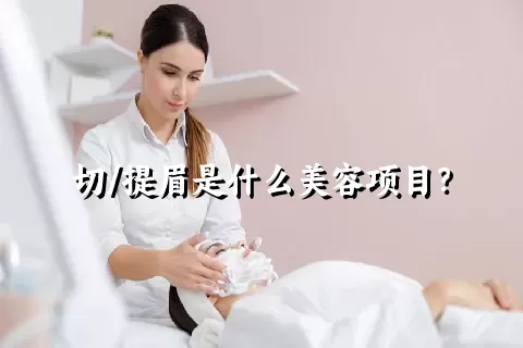 切/提眉是什么美容项目？