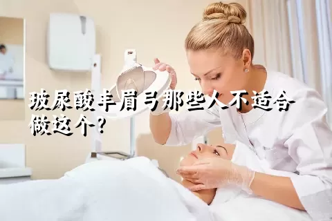 玻尿酸丰眉弓那些人不适合做这个？