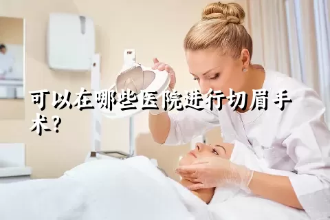 可以在哪些医院进行切眉手术？