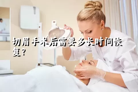 切眉手术后需要多长时间恢复？