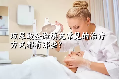 玻尿酸全脸填充常见的治疗方式都有那些？