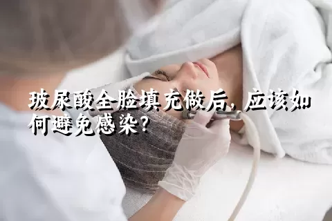 玻尿酸全脸填充做后，应该如何避免感染？