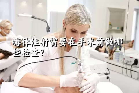 嗨体注射需要在手术前做哪些检查？