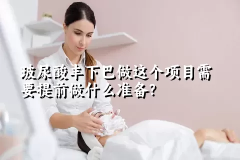 玻尿酸丰下巴做这个项目需要提前做什么准备？