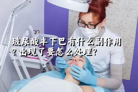 玻尿酸丰下巴有什么副作用？出现了要怎么处理？