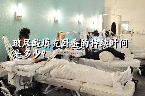 玻尿酸填充卧蚕的持续时间是多少？