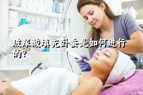 玻尿酸填充卧蚕是如何进行的？